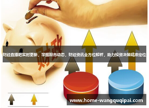 财经直播吧实时更新，掌握股市动态，财经资讯全方位解析，助力投资决策精准定位